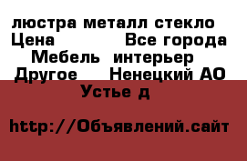 люстра металл стекло › Цена ­ 1 000 - Все города Мебель, интерьер » Другое   . Ненецкий АО,Устье д.